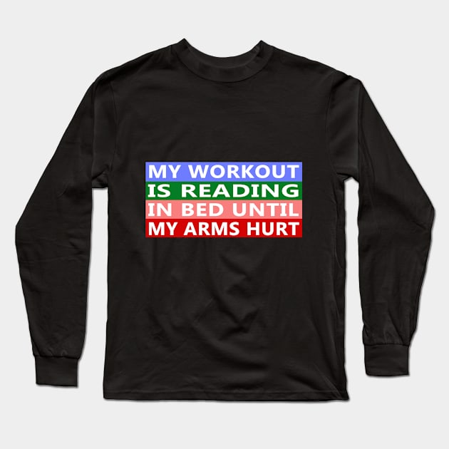 My Workout Is Reading In Bed Until My Arms Hurt Funny Quote Long Sleeve T-Shirt by YassShop